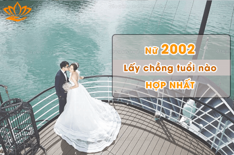 Sinh năm 2002 lấy chồng năm nào thì tốt?