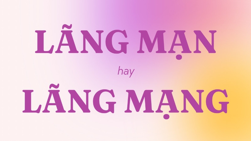 Phân biệt lãng mạn và lãng mạng trong chính tả tiếng Việt