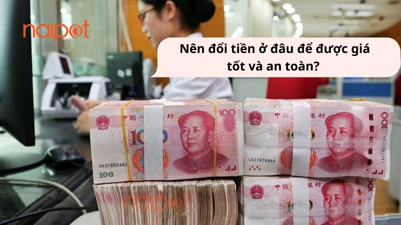 Hướng dẫn lựa chọn địa điểm đổi nhân dân tệ sang tiền Việt uy tín và an toàn