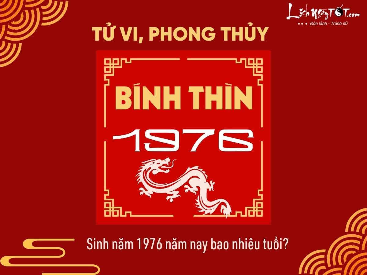 Bảng tóm tắt tử vi, phong thủy người sinh năm 1976 Bính Thìn năm nay bao nhiêu tuổi