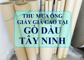 Thu mua ống giấy giá cao GÒ DẦU - TÂY NINH